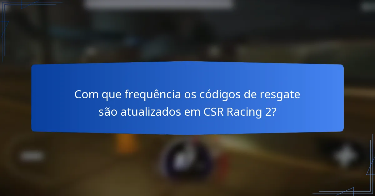Com que frequência os códigos de resgate são atualizados em CSR Racing 2?