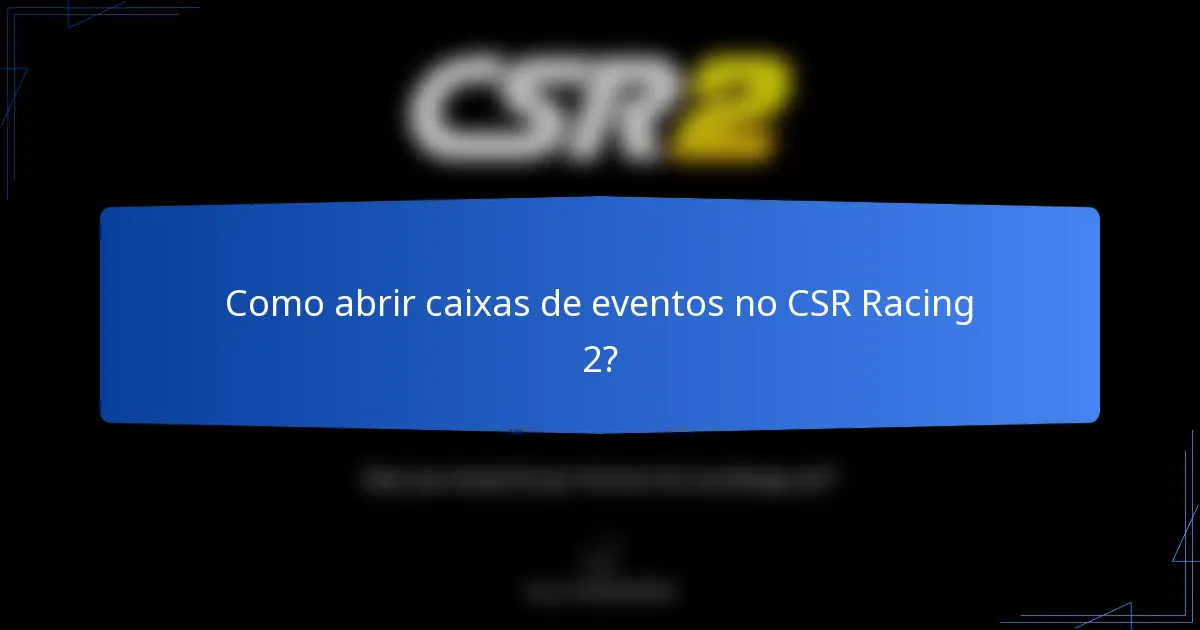 Como abrir caixas de eventos no CSR Racing 2?