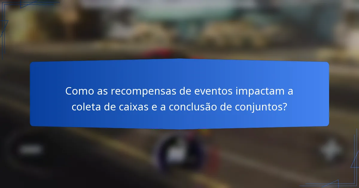 Como as recompensas de eventos impactam a coleta de caixas e a conclusão de conjuntos?