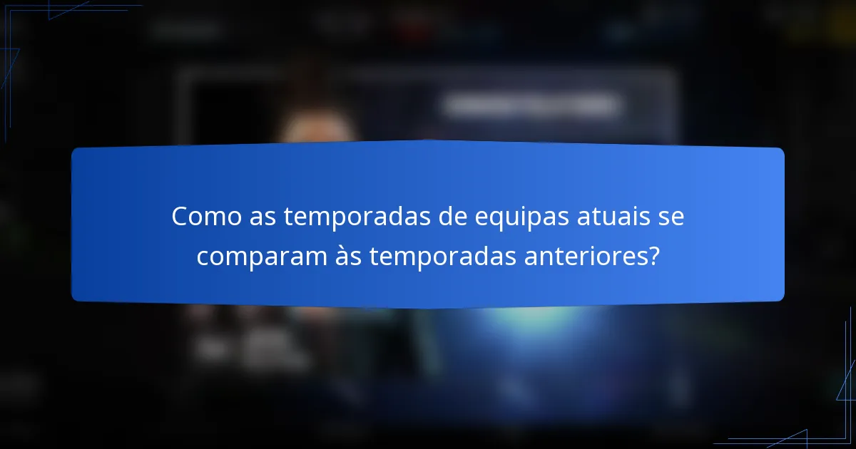 Como as temporadas de equipas atuais se comparam às temporadas anteriores?