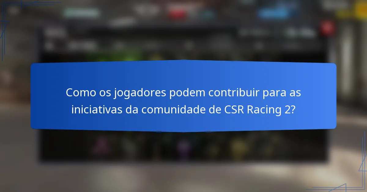 Como os jogadores podem contribuir para as iniciativas da comunidade de CSR Racing 2?