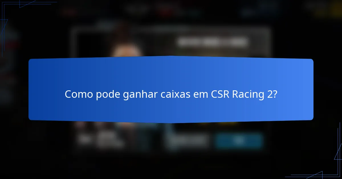 Como pode ganhar caixas em CSR Racing 2?