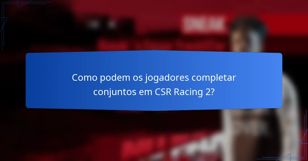 Como podem os jogadores completar conjuntos em CSR Racing 2?