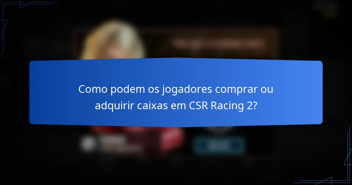 Como podem os jogadores comprar ou adquirir caixas em CSR Racing 2?