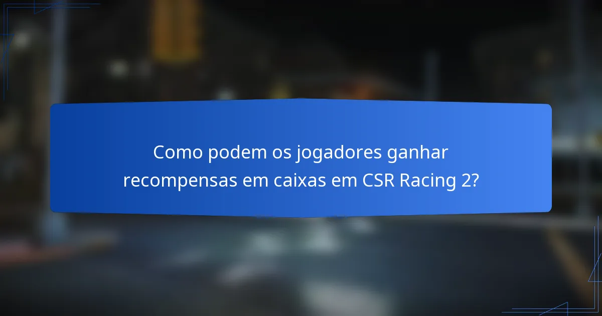 Como podem os jogadores ganhar recompensas em caixas em CSR Racing 2?