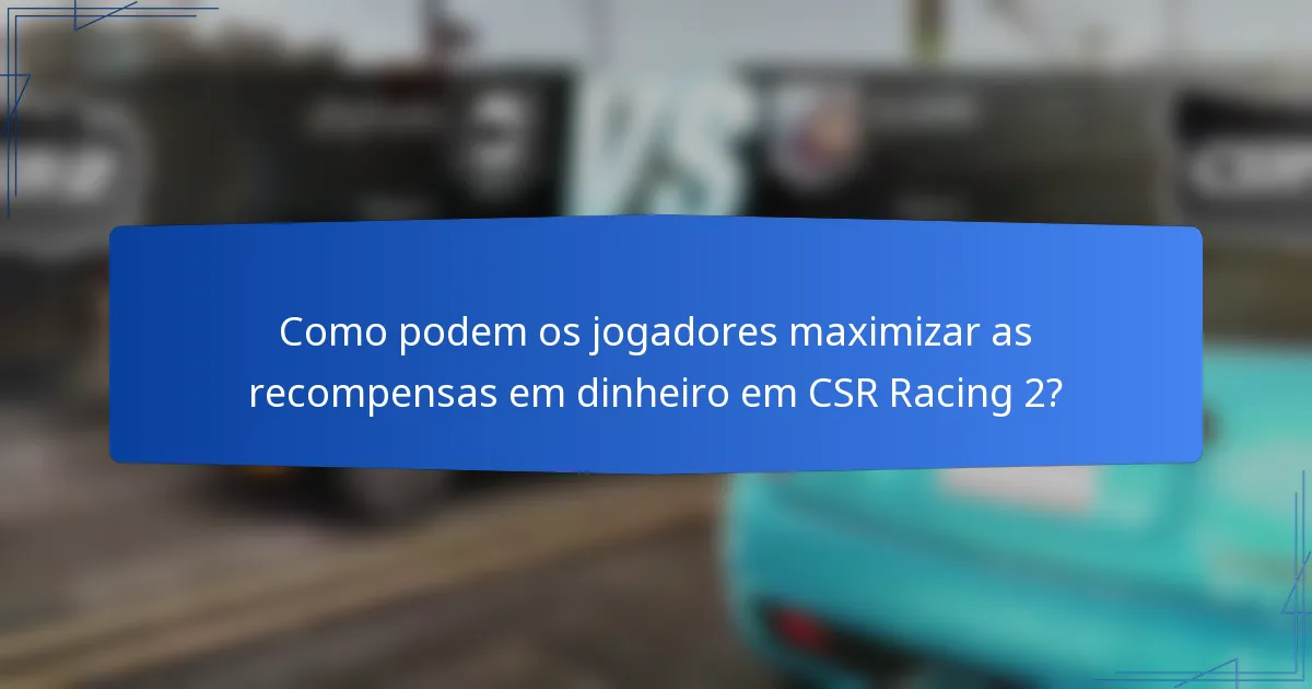 Como podem os jogadores maximizar as recompensas em dinheiro em CSR Racing 2?