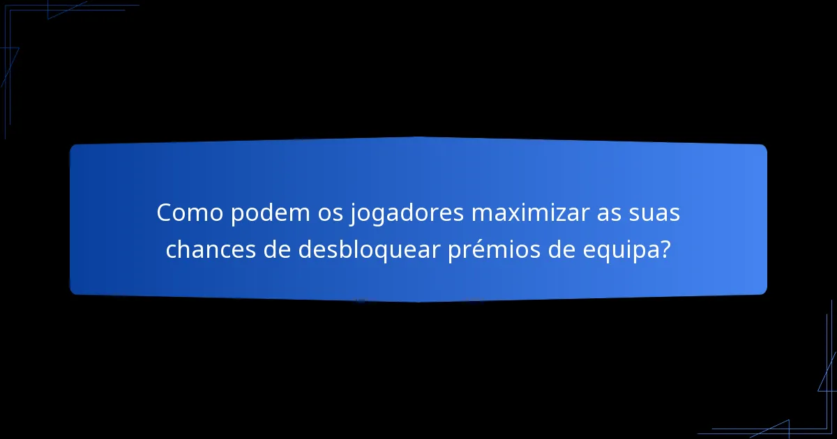 Como podem os jogadores maximizar as suas chances de desbloquear prémios de equipa?