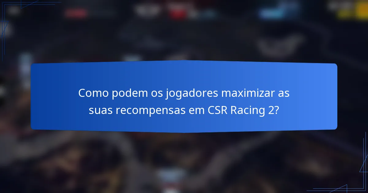 Como podem os jogadores maximizar as suas recompensas em CSR Racing 2?