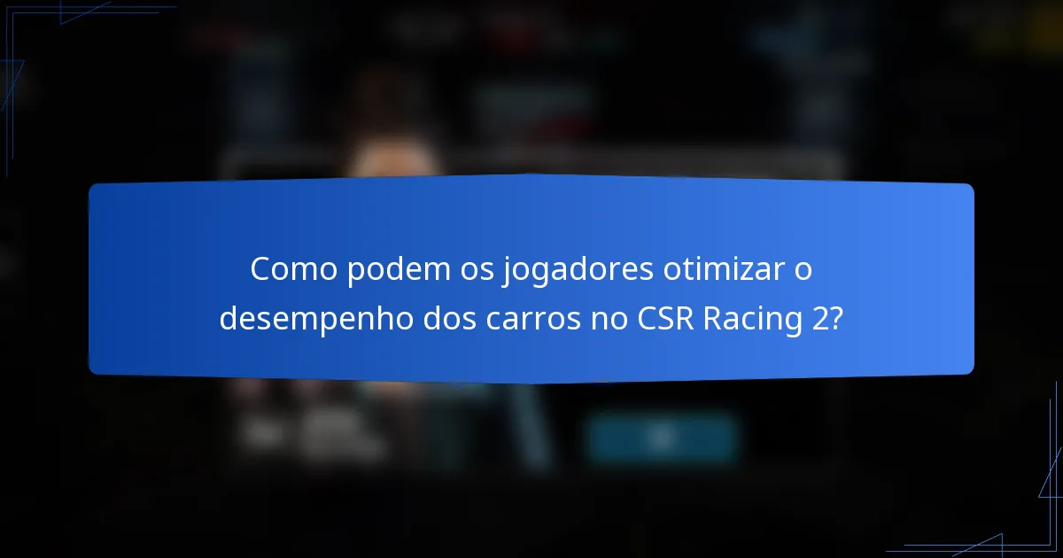 Como podem os jogadores otimizar o desempenho dos carros no CSR Racing 2?