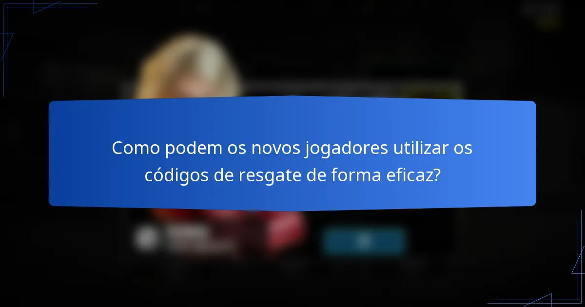 Como podem os novos jogadores utilizar os códigos de resgate de forma eficaz?