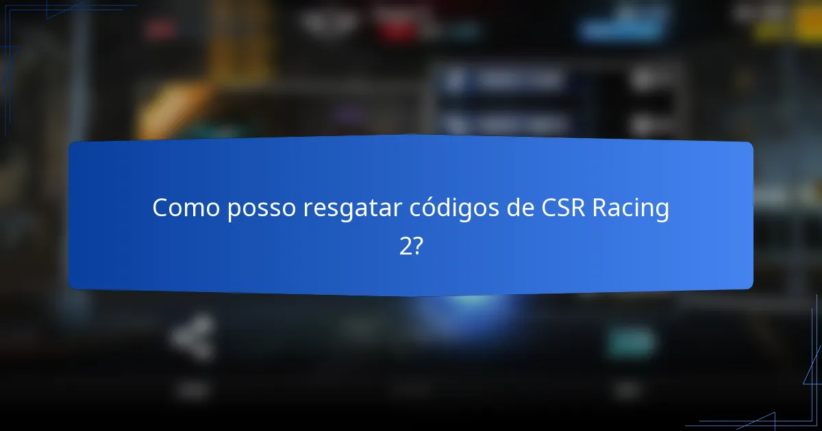 Como posso resgatar códigos de CSR Racing 2?
