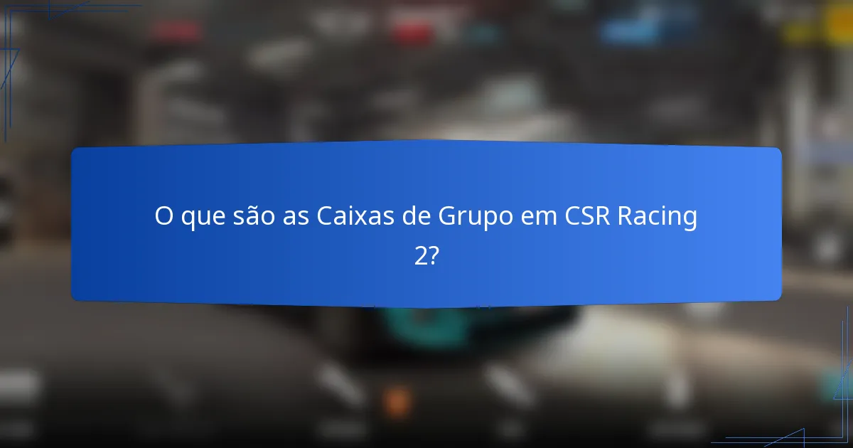 O que são as Caixas de Grupo em CSR Racing 2?