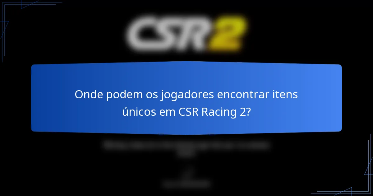 Onde podem os jogadores encontrar itens únicos em CSR Racing 2?