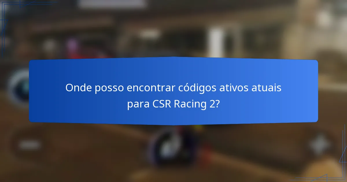 Onde posso encontrar códigos ativos atuais para CSR Racing 2?
