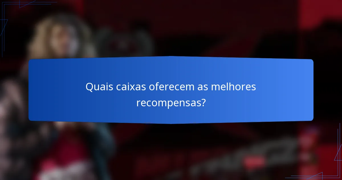Quais caixas oferecem as melhores recompensas?
