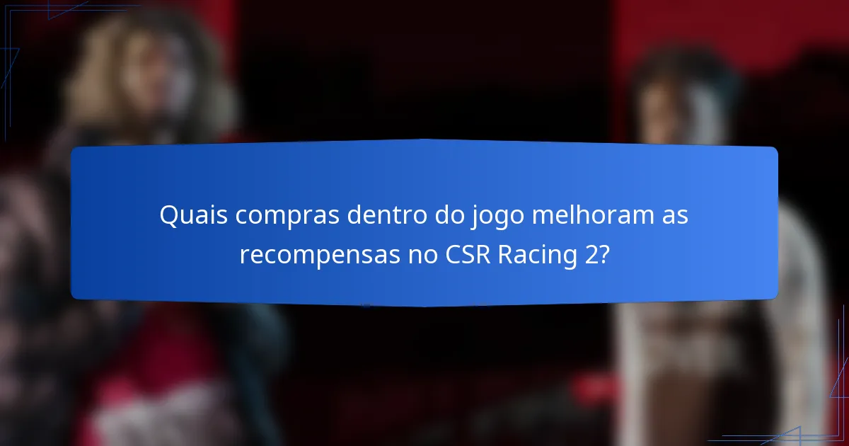 Quais compras dentro do jogo melhoram as recompensas no CSR Racing 2?