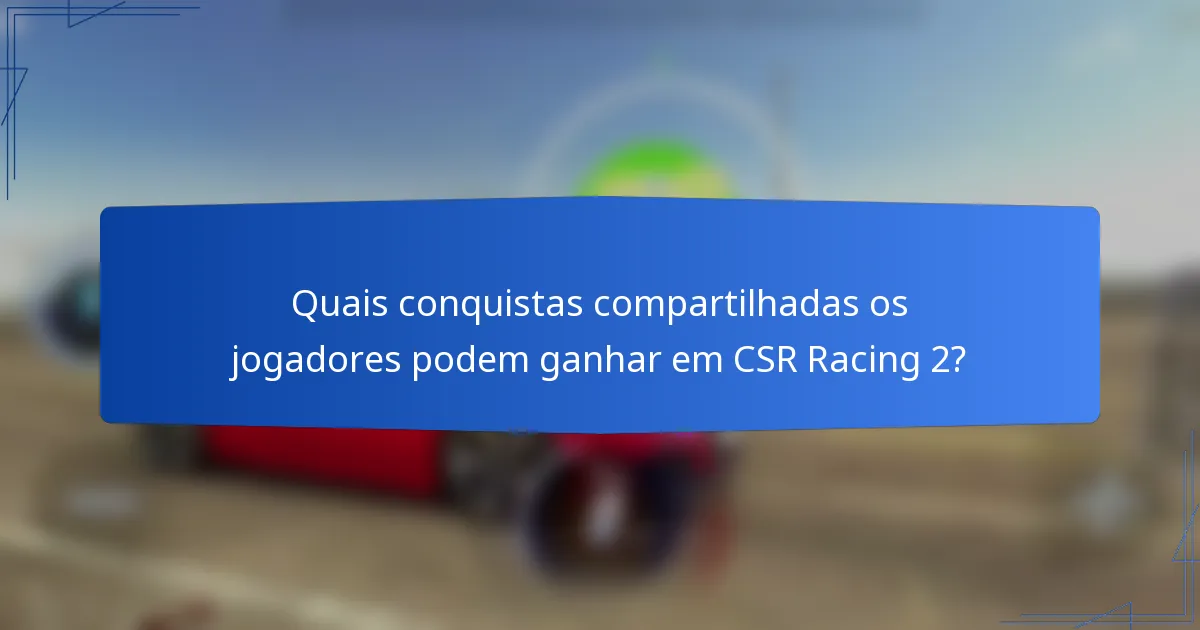 Quais conquistas compartilhadas os jogadores podem ganhar em CSR Racing 2?
