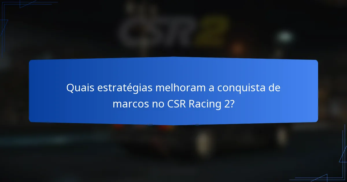 Quais estratégias melhoram a conquista de marcos no CSR Racing 2?
