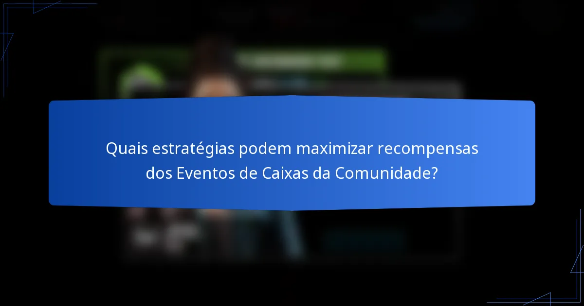 Quais estratégias podem maximizar recompensas dos Eventos de Caixas da Comunidade?