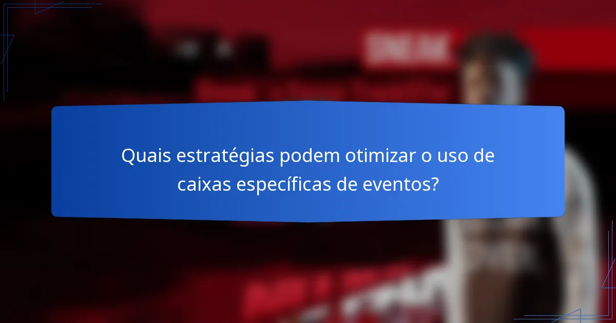 Quais estratégias podem otimizar o uso de caixas específicas de eventos?