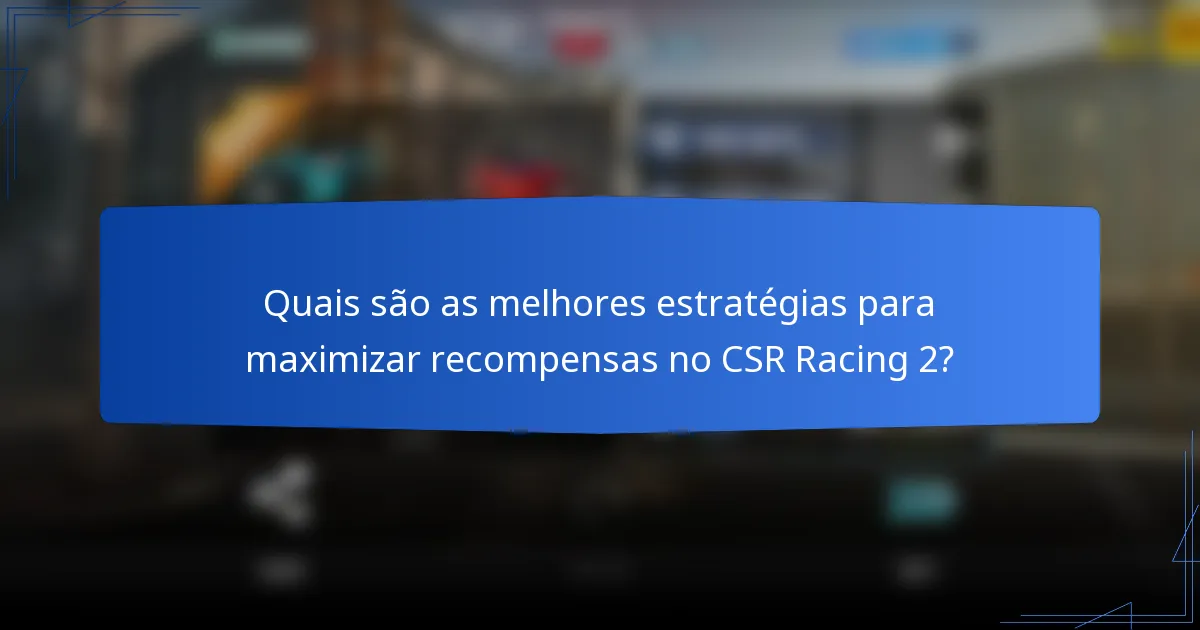 Quais são as melhores estratégias para maximizar recompensas no CSR Racing 2?