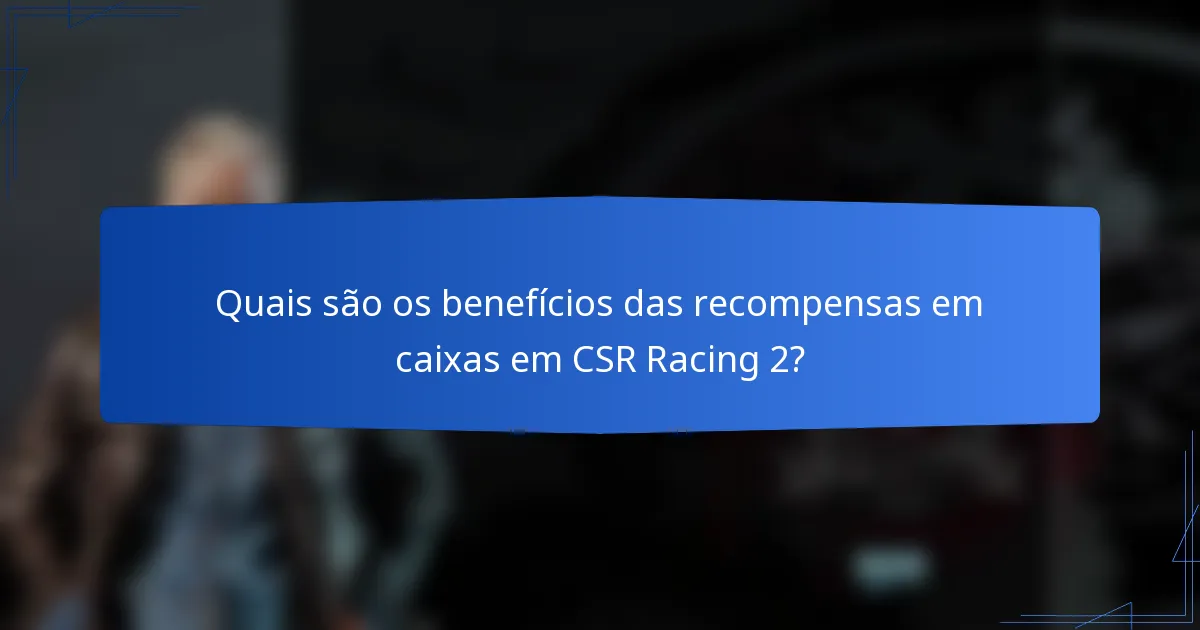 Quais são os benefícios das recompensas em caixas em CSR Racing 2?