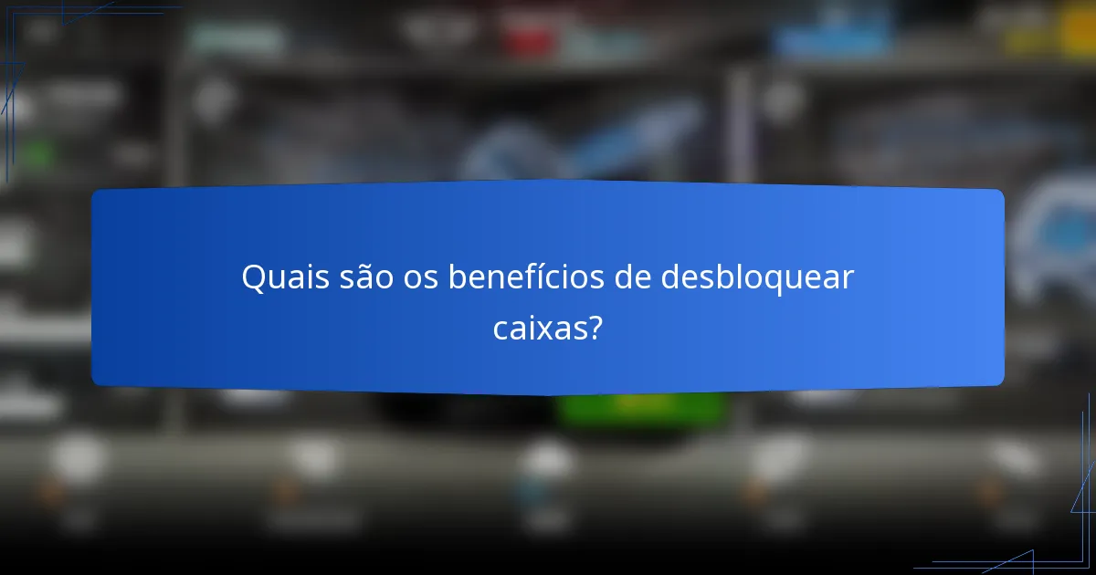 Quais são os benefícios de desbloquear caixas?