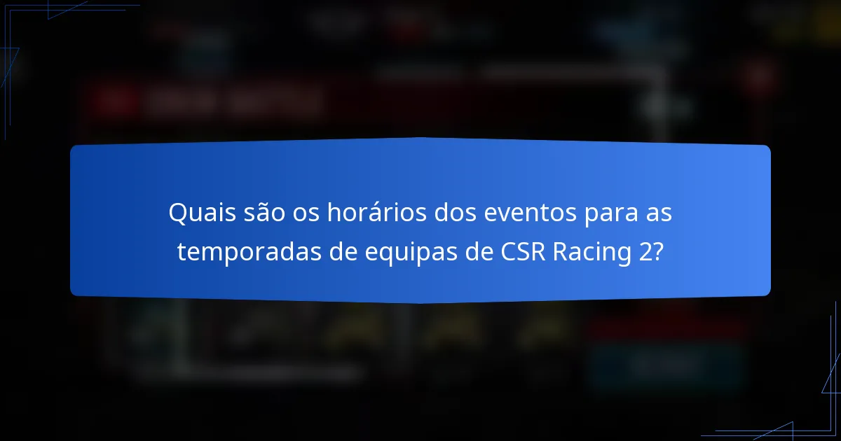 Quais são os horários dos eventos para as temporadas de equipas de CSR Racing 2?