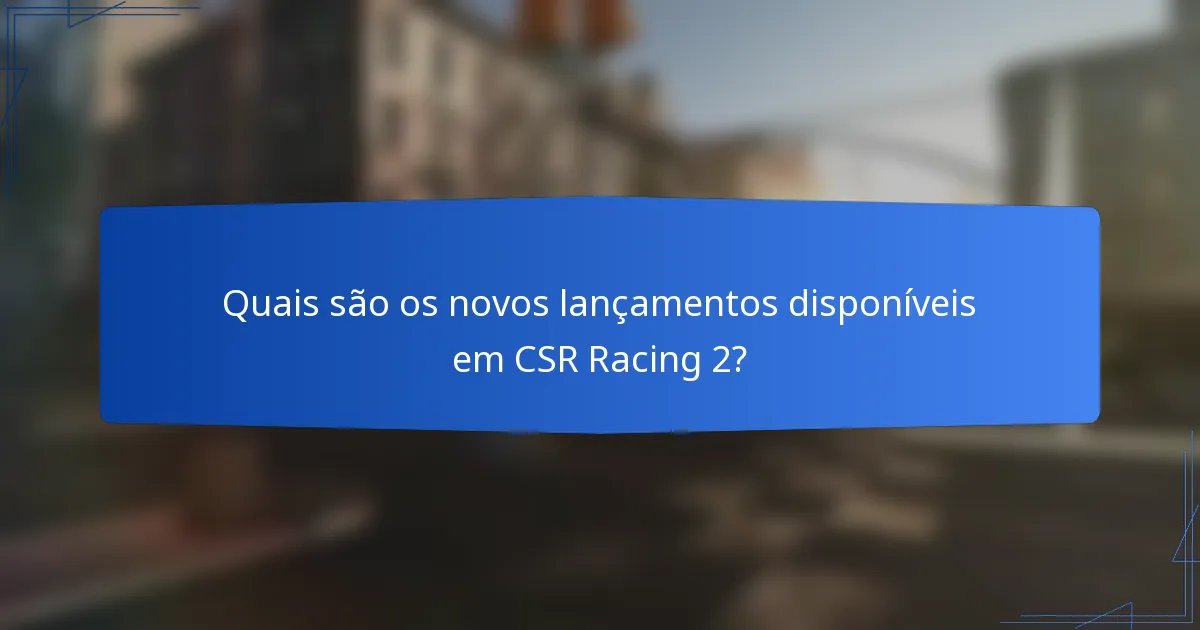 Quais são os novos lançamentos disponíveis em CSR Racing 2?