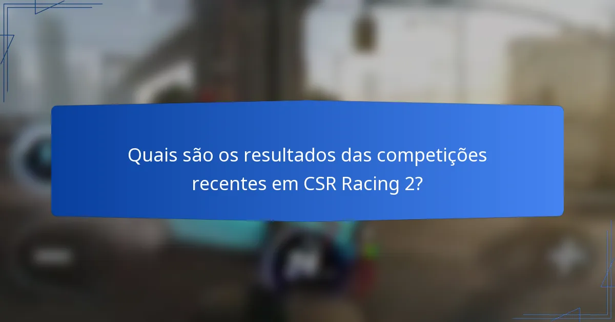 Quais são os resultados das competições recentes em CSR Racing 2?