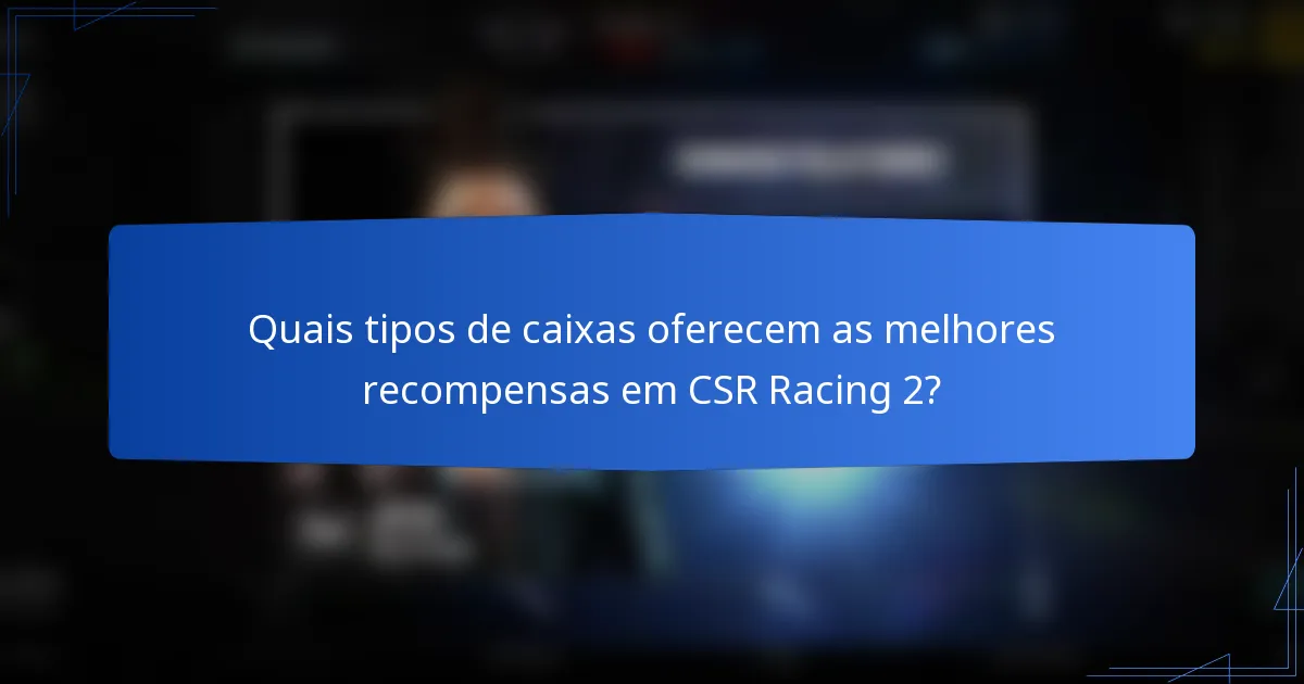 Quais tipos de caixas oferecem as melhores recompensas em CSR Racing 2?