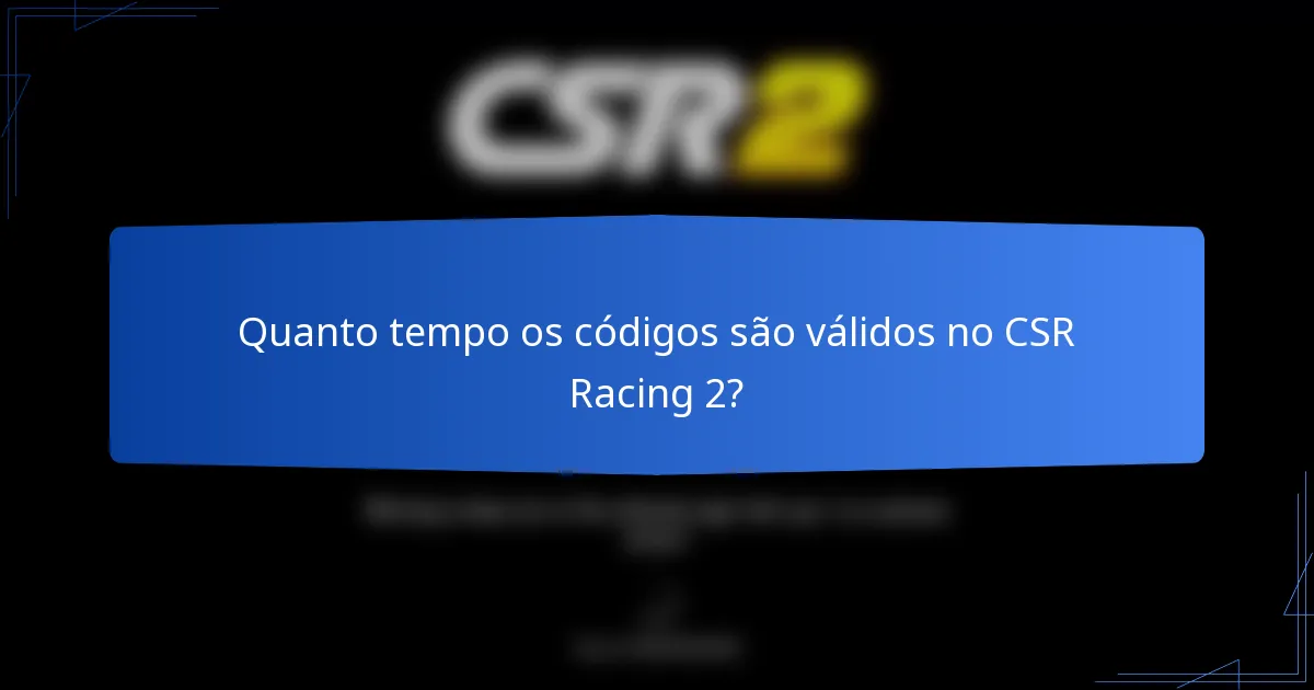 Quanto tempo os códigos são válidos no CSR Racing 2?
