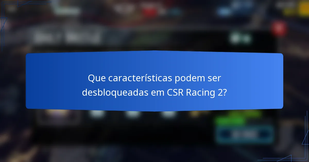 Que características podem ser desbloqueadas em CSR Racing 2?