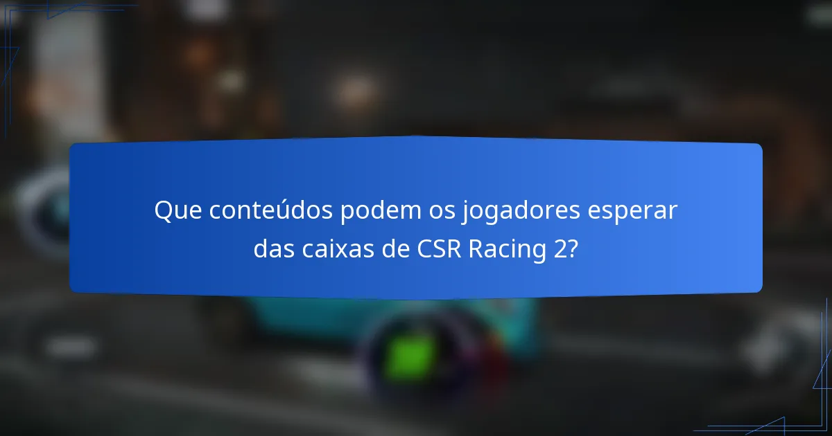 Que conteúdos podem os jogadores esperar das caixas de CSR Racing 2?