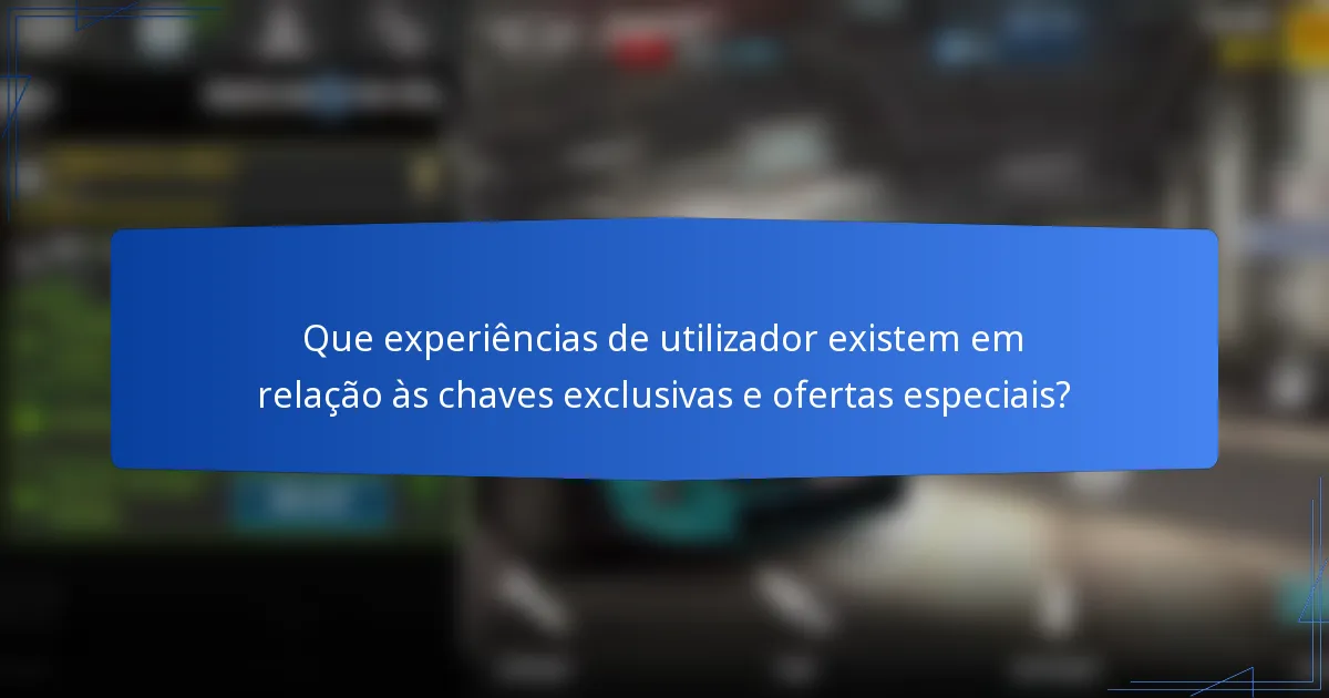 Que experiências de utilizador existem em relação às chaves exclusivas e ofertas especiais?