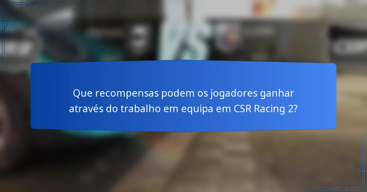 Que recompensas podem os jogadores ganhar através do trabalho em equipa em CSR Racing 2?