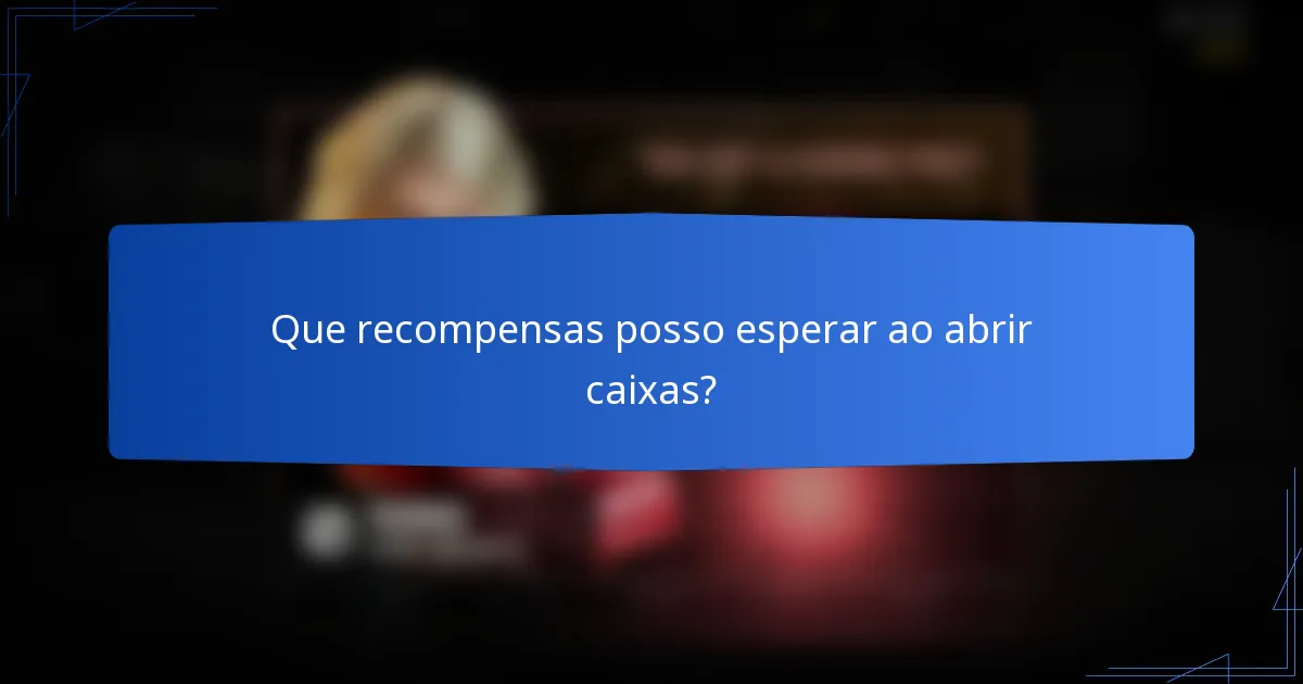 Que recompensas posso esperar ao abrir caixas?