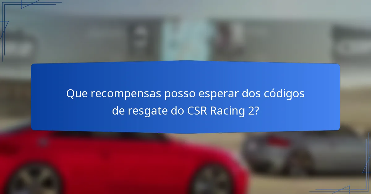Que recompensas posso esperar dos códigos de resgate do CSR Racing 2?